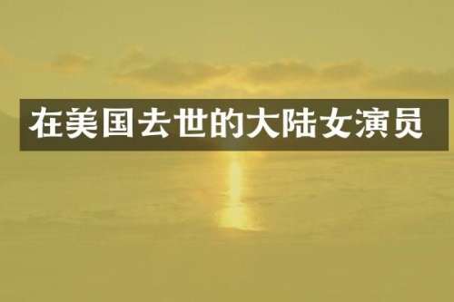 在美国去世的大陆女演员
