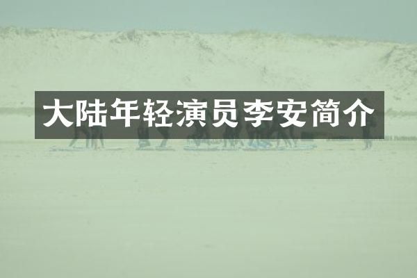 大陆年轻演员李安简介