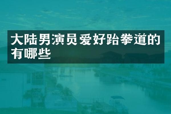 大陆男演员爱好跆拳道的有哪些