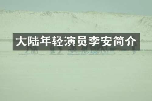 大陆年轻演员李安简介