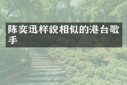 陈奕迅样貌相似的港台歌手