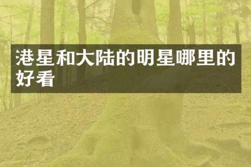 港星和大陆的明星哪里的好看