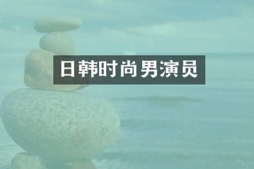 日韩时尚男演员