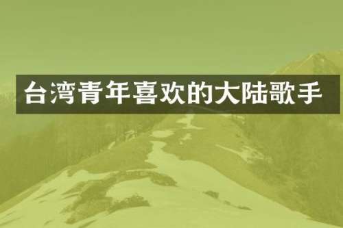 台湾青年喜欢的大陆歌手