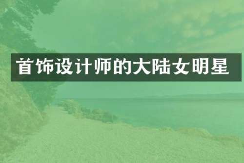 首饰设计师的大陆女明星