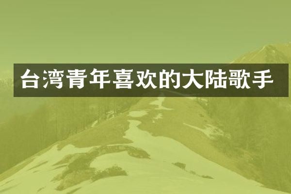 台湾青年喜欢的大陆歌手
