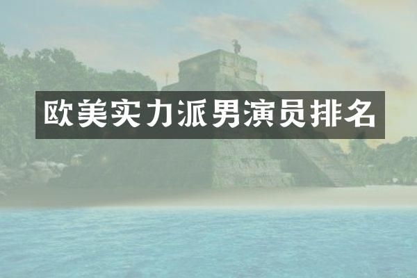 欧美实力派男演员排名