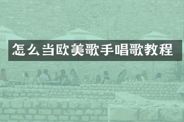 怎么当欧美歌手唱歌教程