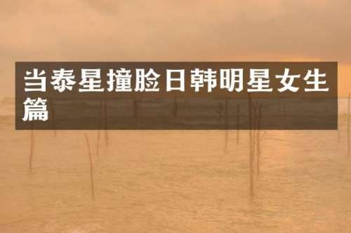 当泰星撞脸日韩明星女生篇