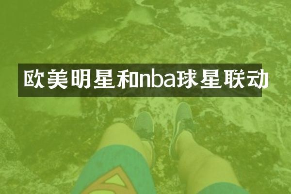 欧美明星和nba球星联动