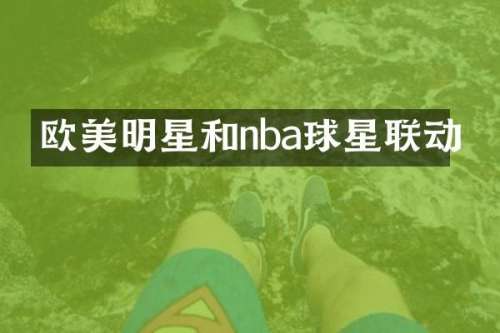 欧美明星和nba球星联动