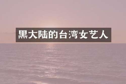 黑大陆的台湾女艺人
