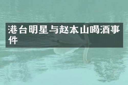 港台明星与赵本山喝酒事件