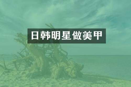 日韩明星做美甲