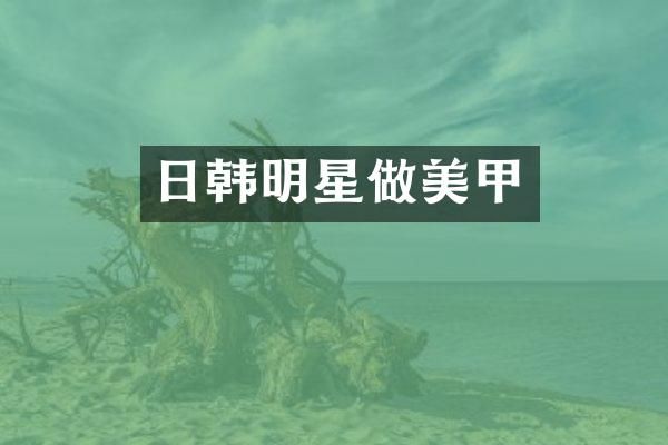 日韩明星做美甲