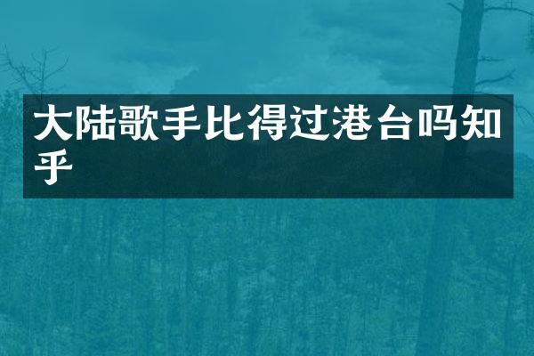 大陆歌手比得过港台吗知乎