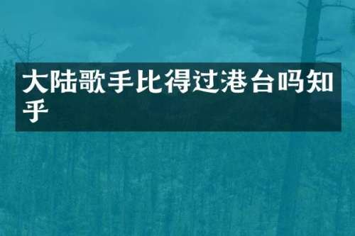 大陆歌手比得过港台吗知乎
