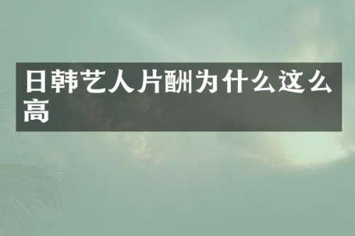 日韩艺人片酬为什么这么高