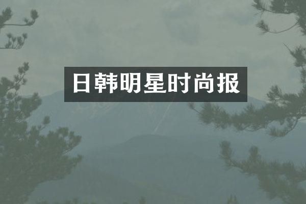 日韩明星时尚报