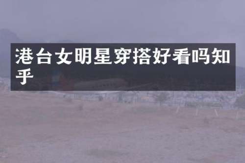 港台女明星穿搭好看吗知乎