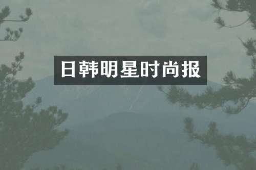 日韩明星时尚报