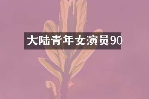 大陆青年女演员90