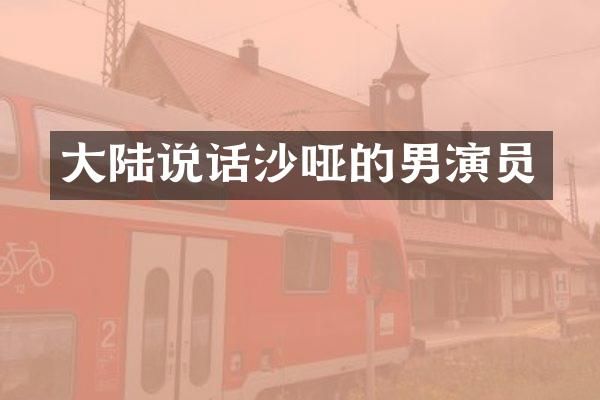 大陆说话沙哑的男演员