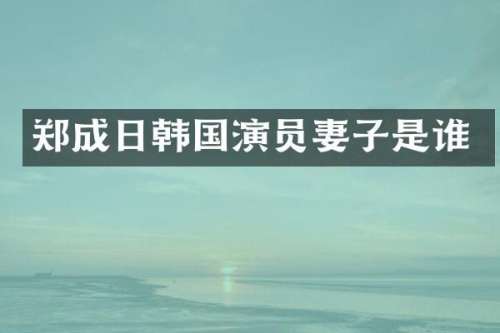 郑成日韩国演员妻子是谁