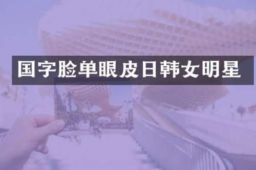 国字脸单眼皮日韩女明星