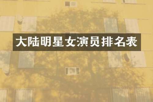 大陆明星女演员排名表