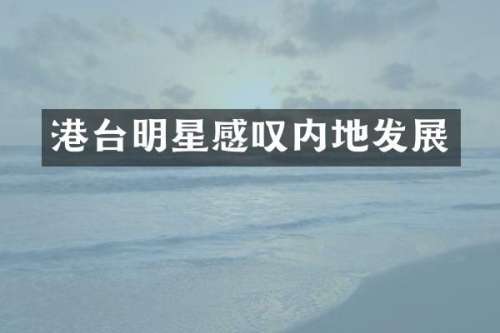 港台明星感叹内地发展