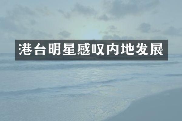 港台明星感叹内地发展