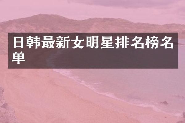 日韩最新女明星排名榜名单