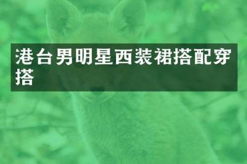 港台男明星西装裙搭配穿搭