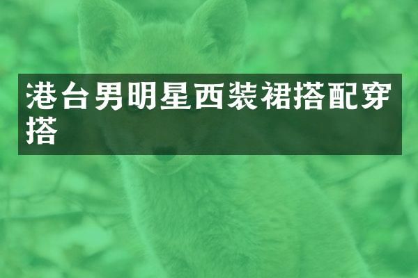港台男明星西装裙搭配穿搭