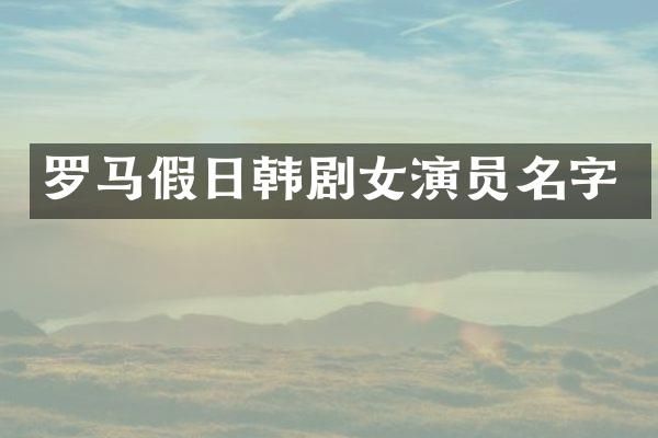 罗马假日韩剧女演员名字