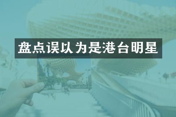 盘点误以为是港台明星