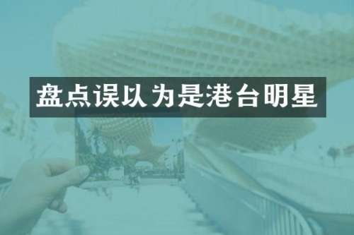 盘点误以为是港台明星