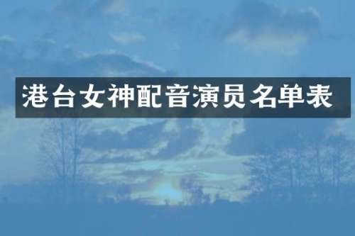 港台女神配音演员名单表