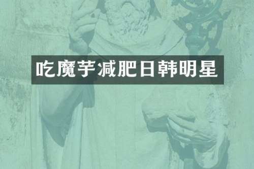 吃魔芋减肥日韩明星