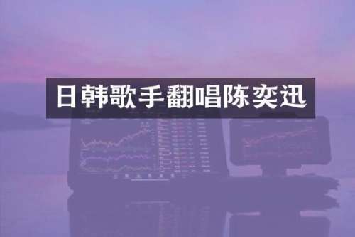日韩歌手翻唱陈奕迅