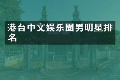 港台中文娱乐圈男明星排名
