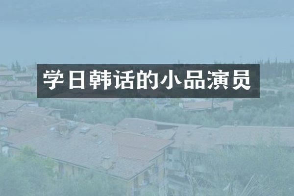 学日韩话的小品演员