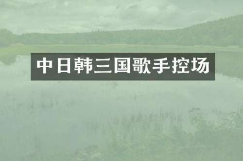 中日韩三国歌手控场