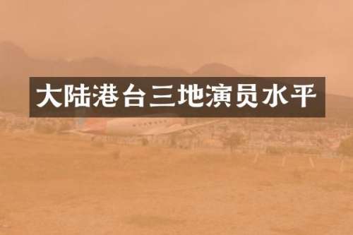 大陆港台三地演员水平