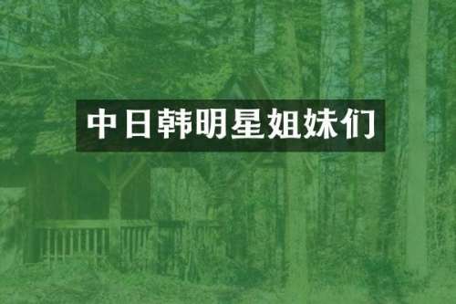 中日韩明星姐妹们