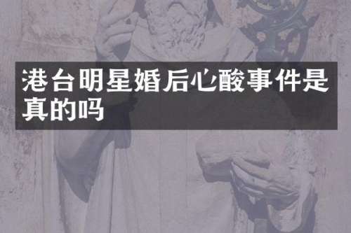 港台明星婚后心酸事件是真的吗