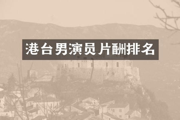 港台男演员片酬排名