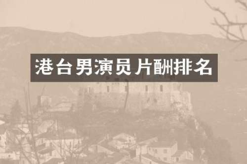 港台男演员片酬排名