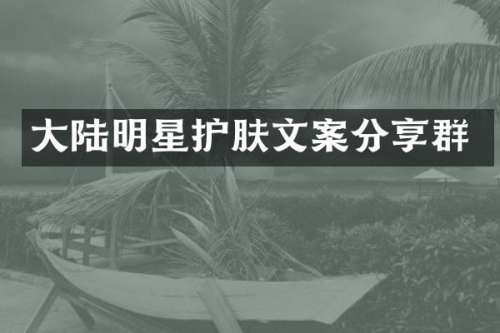 大陆明星护肤文案分享群